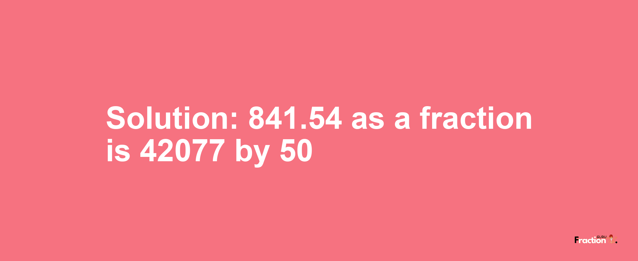 Solution:841.54 as a fraction is 42077/50